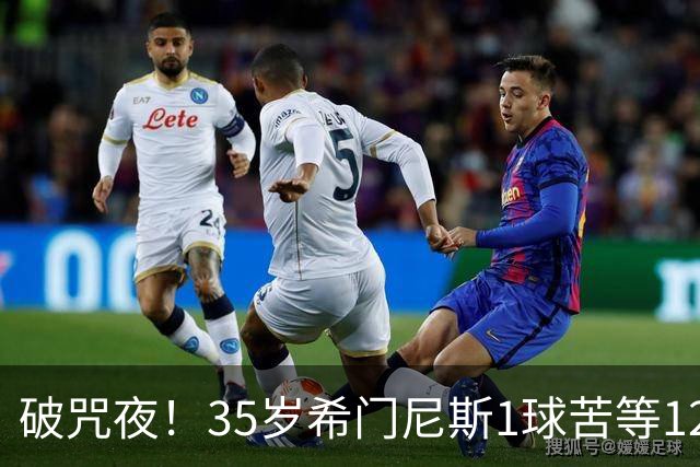 破咒夜！35岁希门尼斯1球苦等12年 首发+首球点燃全场